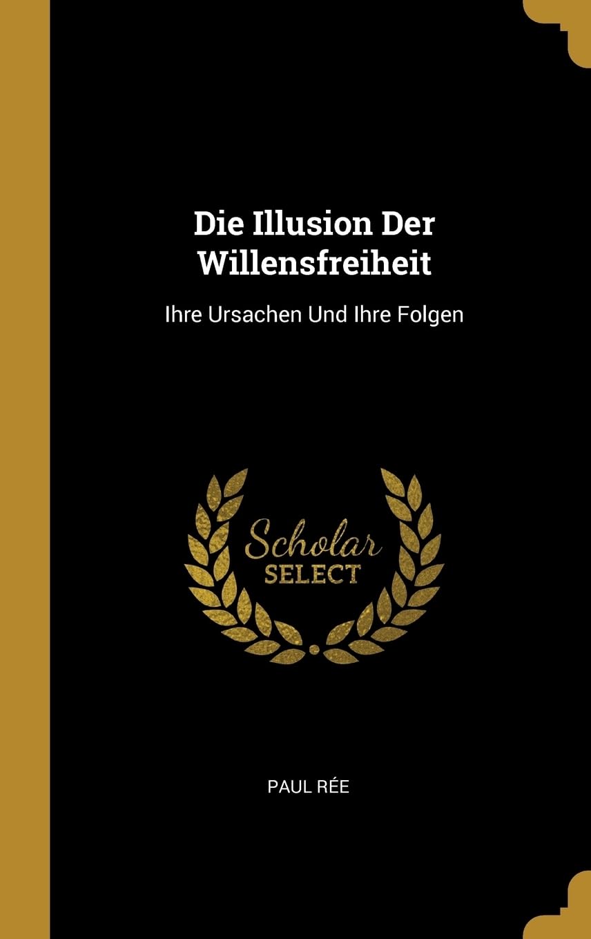 Die Illusion Der Willensfreiheit: Ihre Ursachen Und Ihre Folgen Philosophy