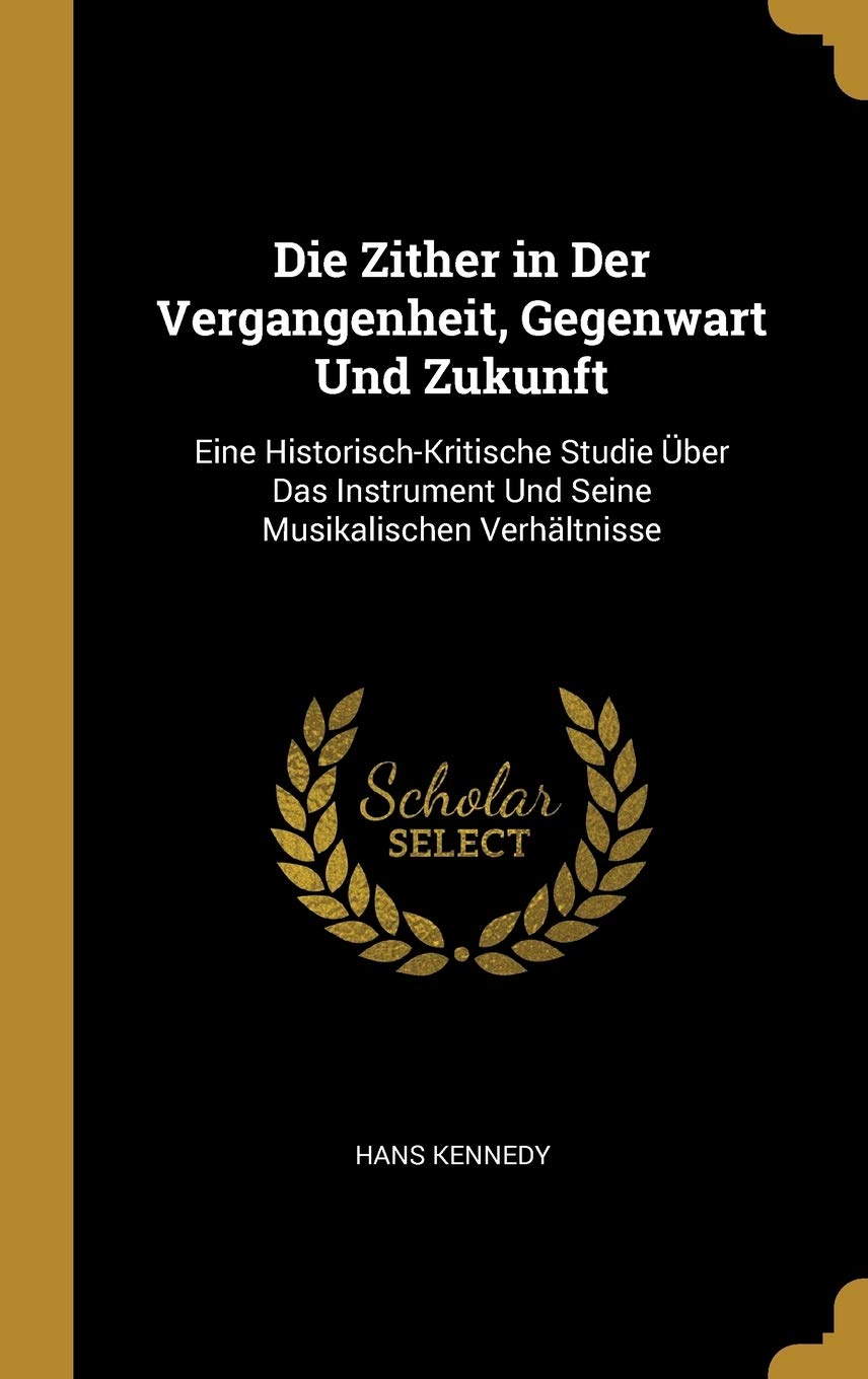 Die Zither in Der Vergangenheit, Gegenwart Und Zukunft: Eine Historisch-Kritische Studie Über Das Instrument Und Seine Musikalischen Verhältnisse Arts & Music