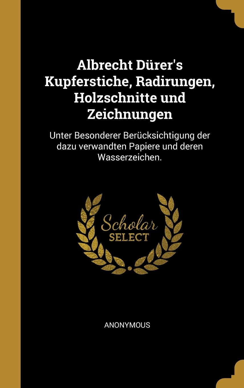 Albrecht Dürer's Kupferstiche, Radirungen, Holzschnitte und Zeichnungen: Unter Besonderer Berücksichtigung der dazu verwandten Papiere und deren Wasserzeichen. Law