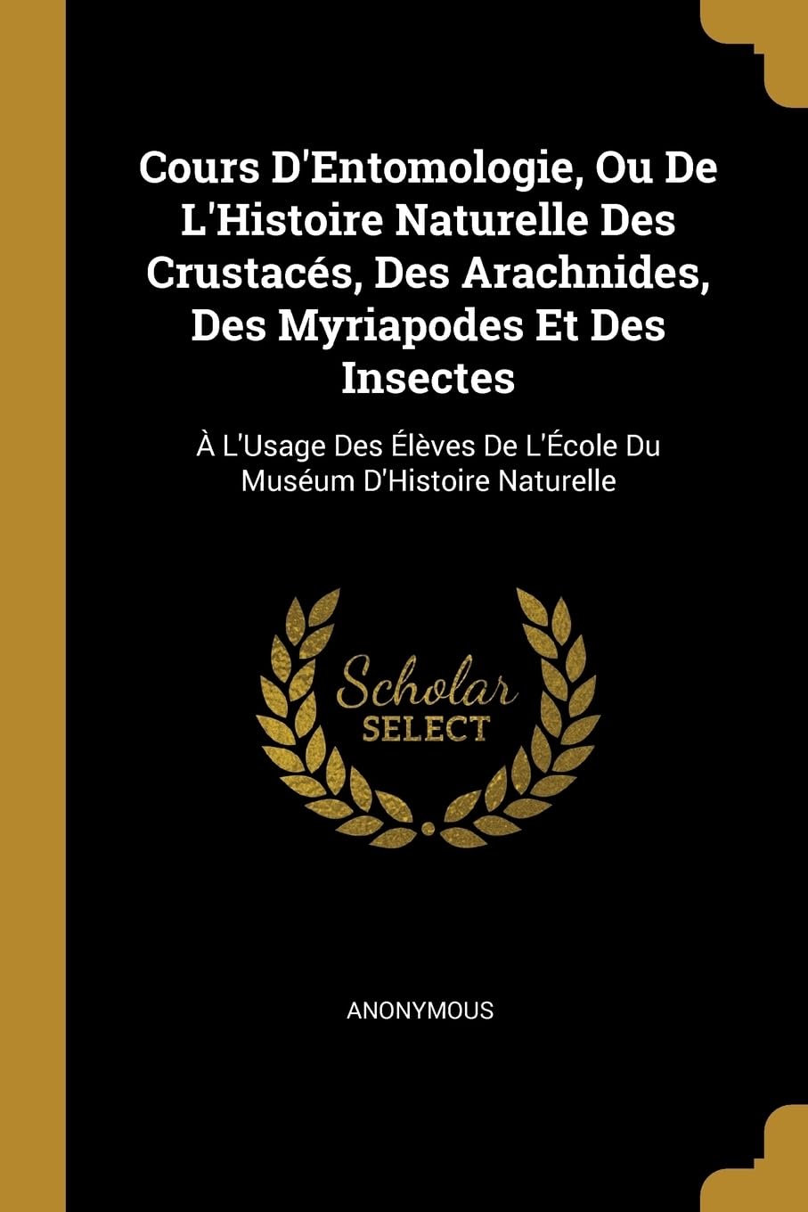 Cours D'Entomologie, Ou De L'Histoire Naturelle Des Crustacs, Des Arachnides, Des Myriapodes Et Des Insectes: L'Usage Des lves De L'cole Du Musum D'Histoire Naturelle book