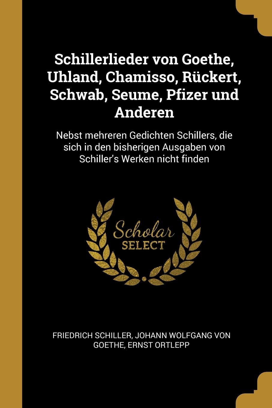 Schillerlieder von Goethe, Uhland, Chamisso, Rückert, Schwab, Seume, Pfizer und Anderen: Nebst mehreren Gedichten Schillers, die sich in den bisherigen Ausgaben von Schiller's Werken nicht finden Arts & Music