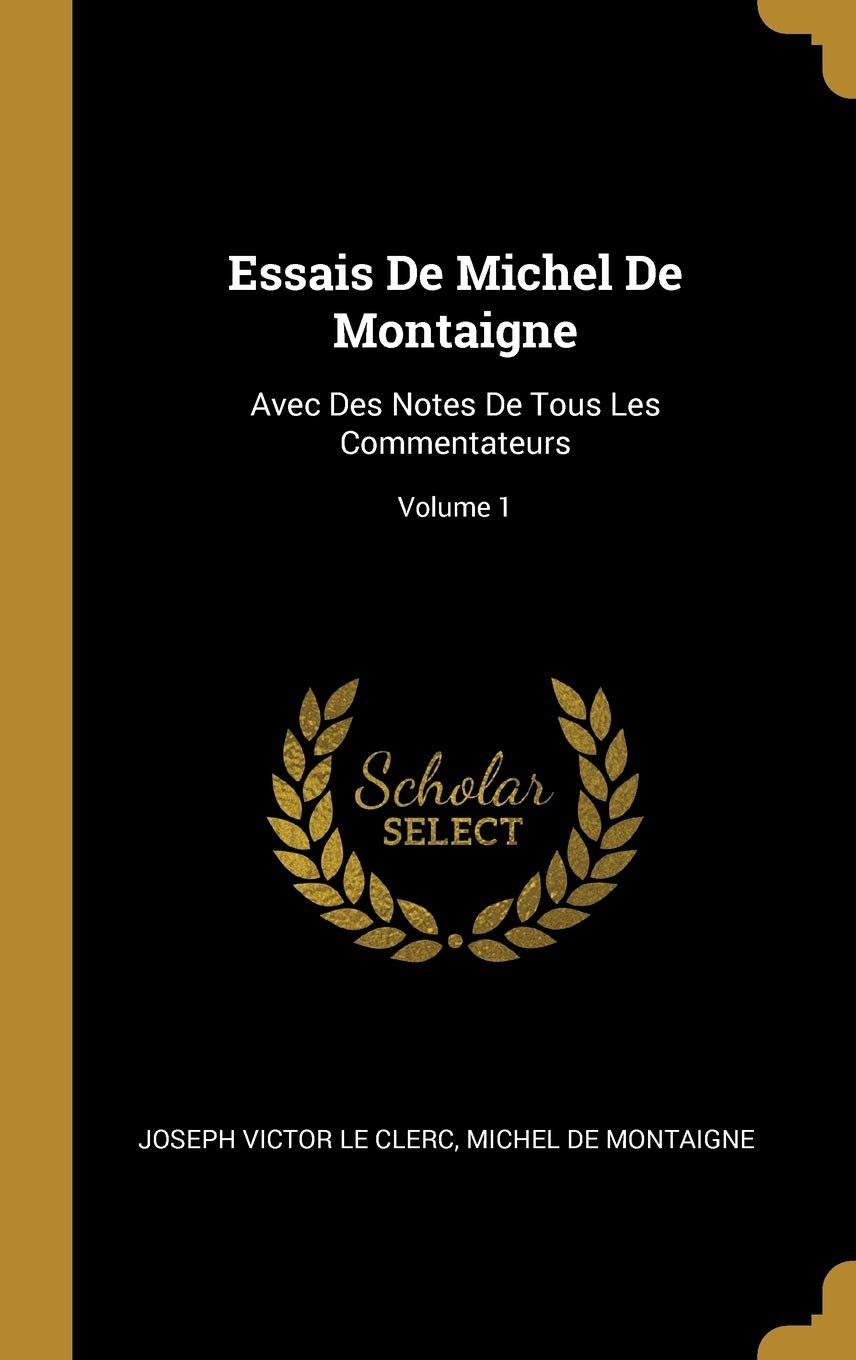Essais De Michel De Montaigne: Avec Des Notes De Tous Les Commentateurs; Volume 1 book