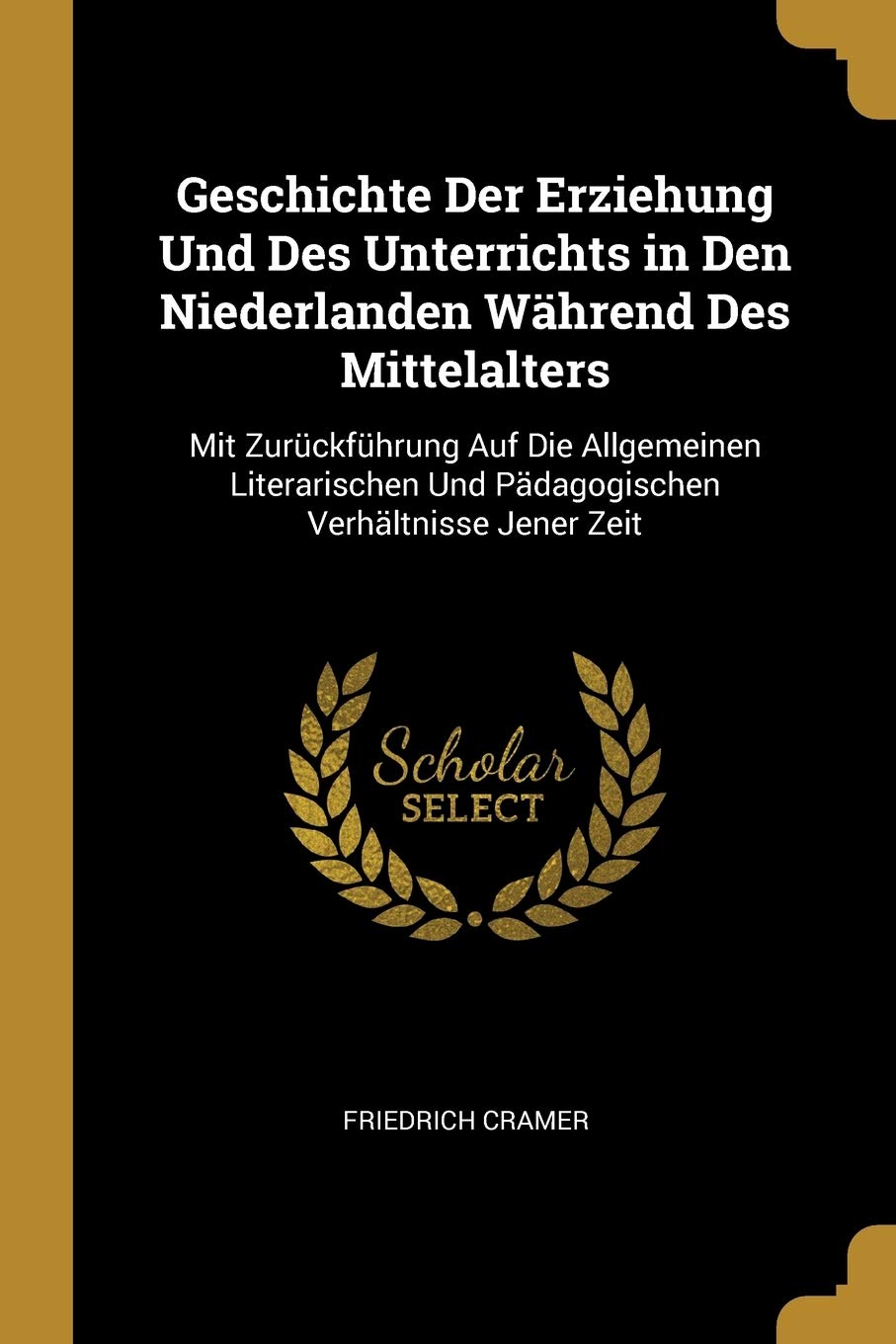 Geschichte Der Erziehung Und Des Unterrichts in Den Niederlanden Während Des Mittelalters: Mit Zurückführung Auf Die Allgemeinen Literarischen Und Pädagogischen Verhältnisse Jener Zeit Politics & History