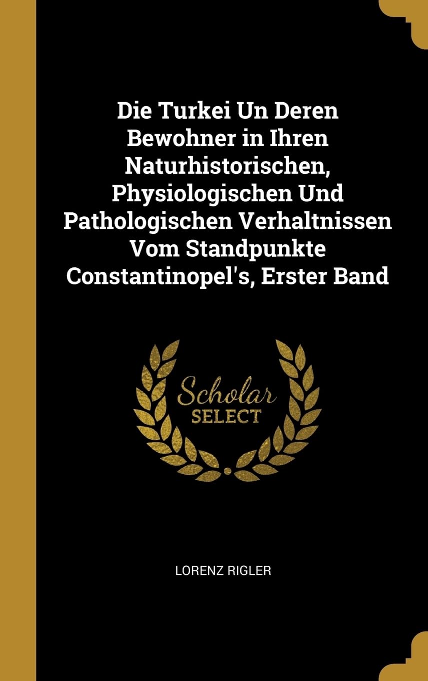 Die Turkei Un Deren Bewohner in Ihren Naturhistorischen, Physiologischen Und Pathologischen Verhaltnissen Vom Standpunkte Constantinopel's, Erster Band Politics & History