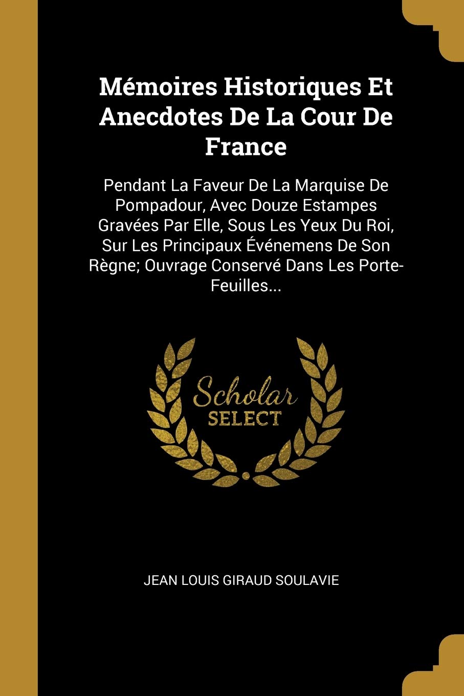 Mémoires Historiques Et Anecdotes De La Cour De France: Pendant La Faveur De La Marquise De Pompadour, Avec Douze Estampes Gravées Par Elle, Sous Les ... Ouvrage Conservé Dans Les Porte-Feuilles... Politics & History