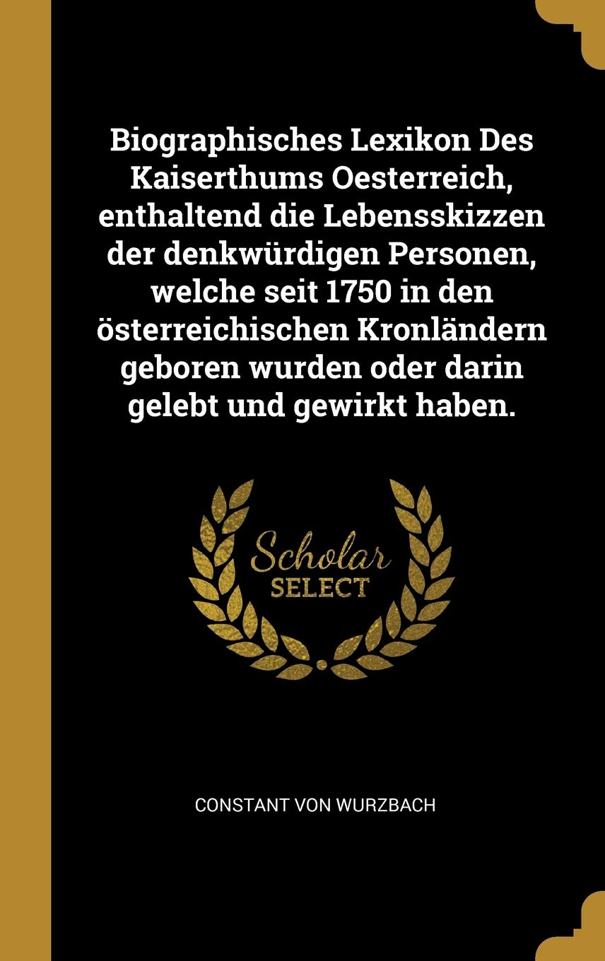 Biographisches Lexikon Des Kaiserthums Oesterreich, enthaltend die Lebensskizzen der denkwürdigen Personen, welche seit 1750 in den österreichischen ... wurden oder darin gelebt und gewirkt haben. Memories