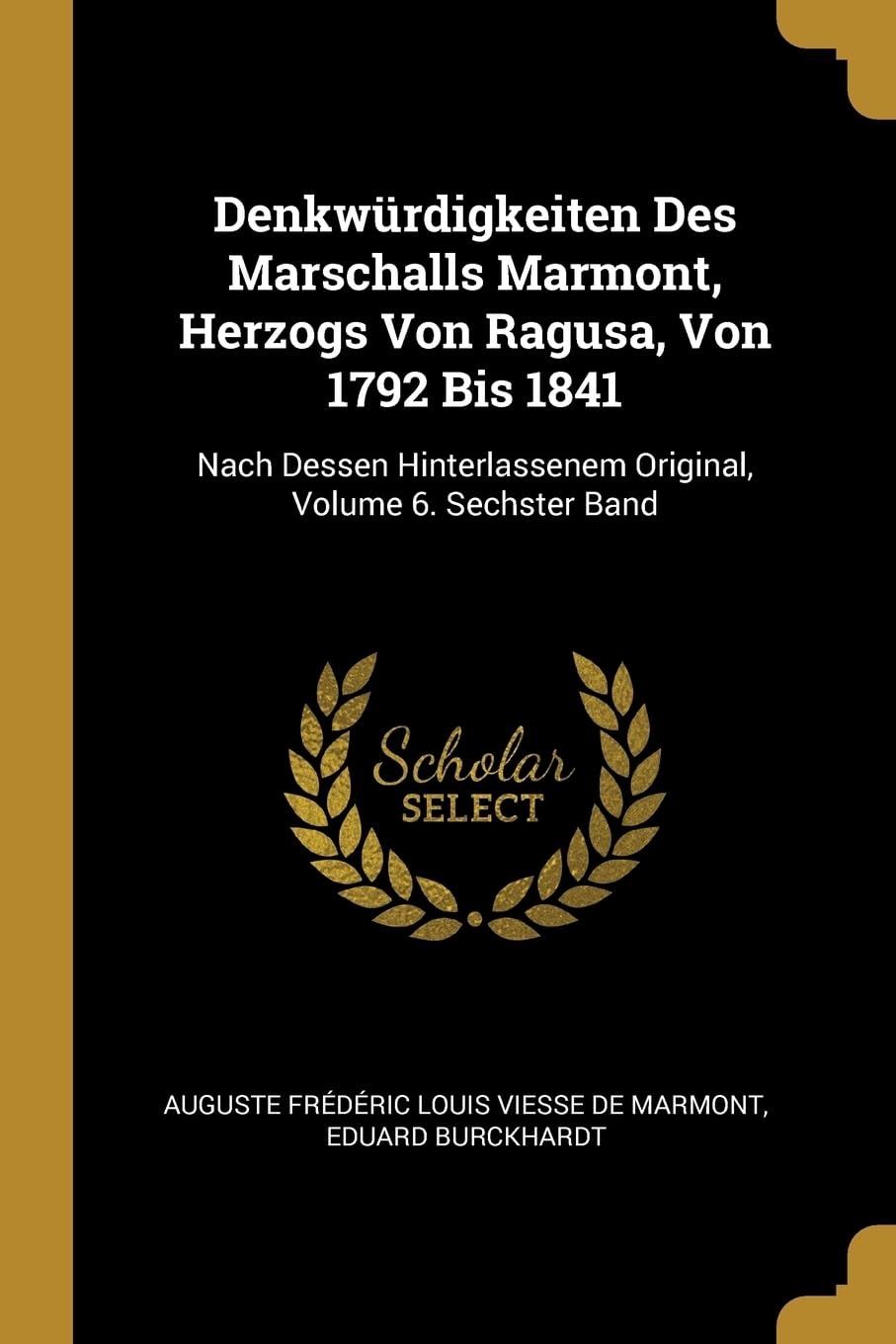 Denkwrdigkeiten Des Marschalls Marmont, Herzogs Von Ragusa, Von 1792 Bis 1841: Nach Dessen Hinterlassenem Original, Volume 6. Sechster Band Politics & History