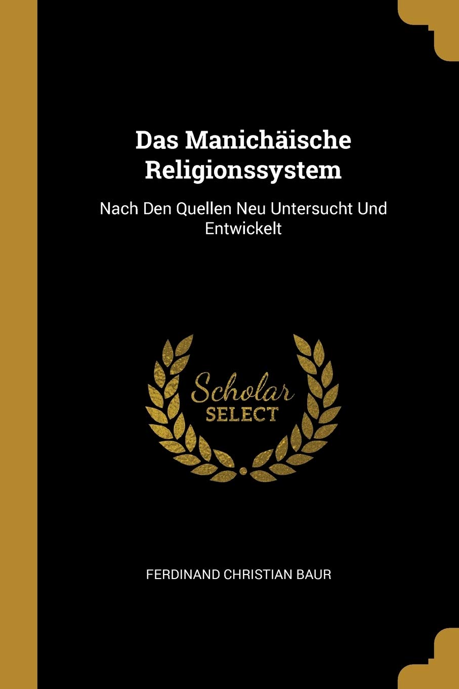 Das Manichäische Religionssystem: Nach Den Quellen Neu Untersucht Und Entwickelt Politics & History