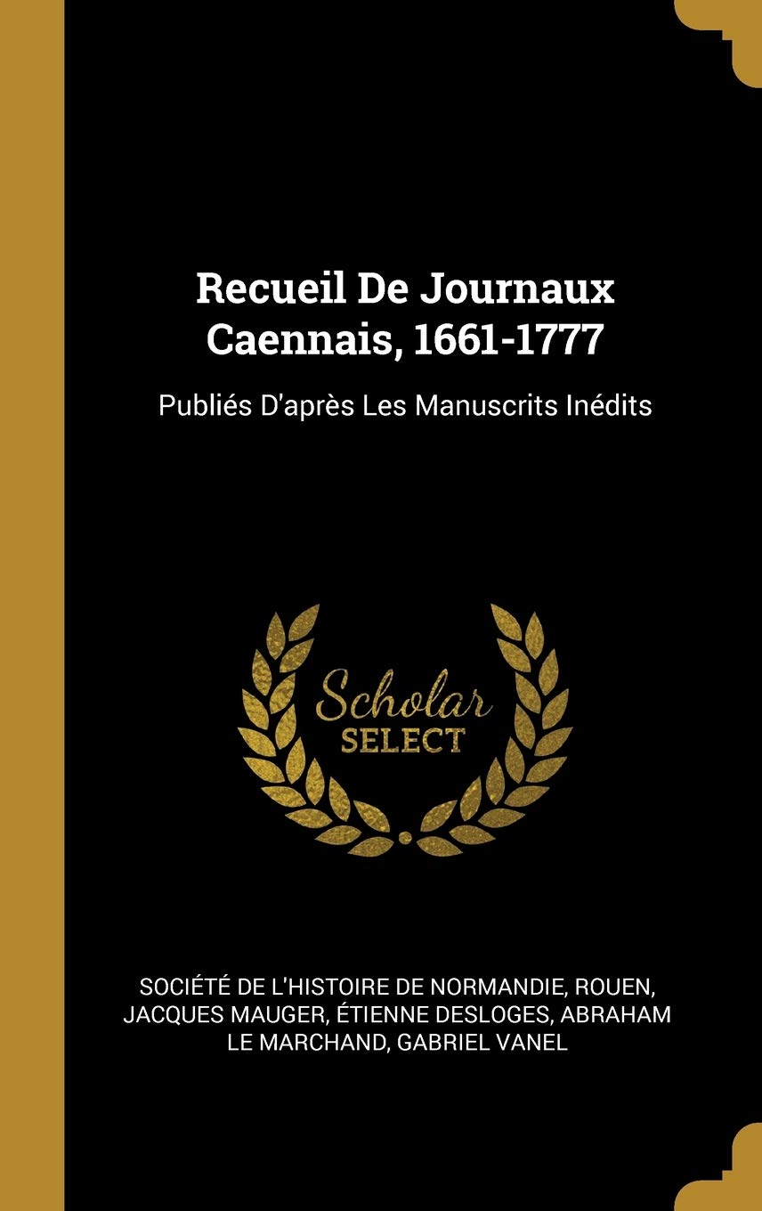 Recueil De Journaux Caennais, 1661-1777: Publiés D'après Les Manuscrits Inédits Politics & History