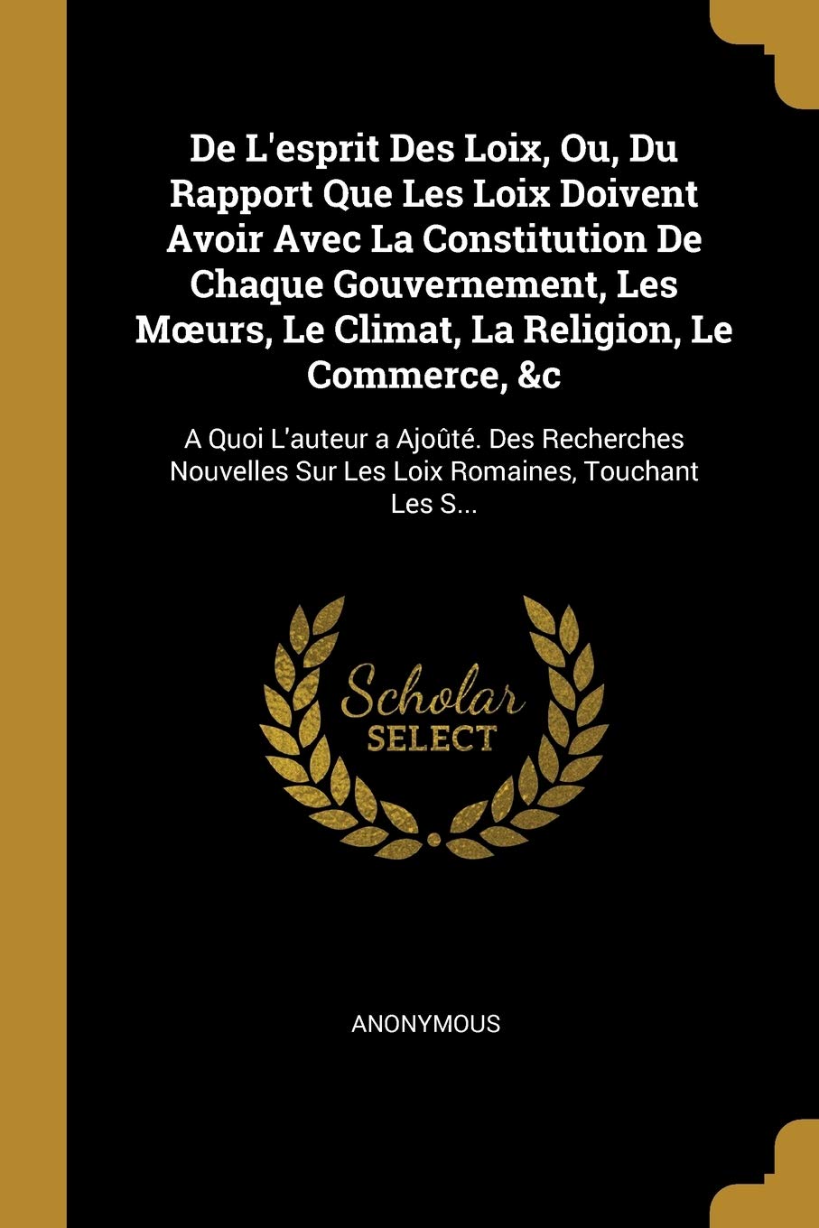 De L'esprit Des Loix, Ou, Du Rapport Que Les Loix Doivent Avoir Avec La Constitution De Chaque Gouvernement, Les Moeurs, Le Climat, La Religion, Le ... Sur Les Loix Romaines, Touchant Les S... Law