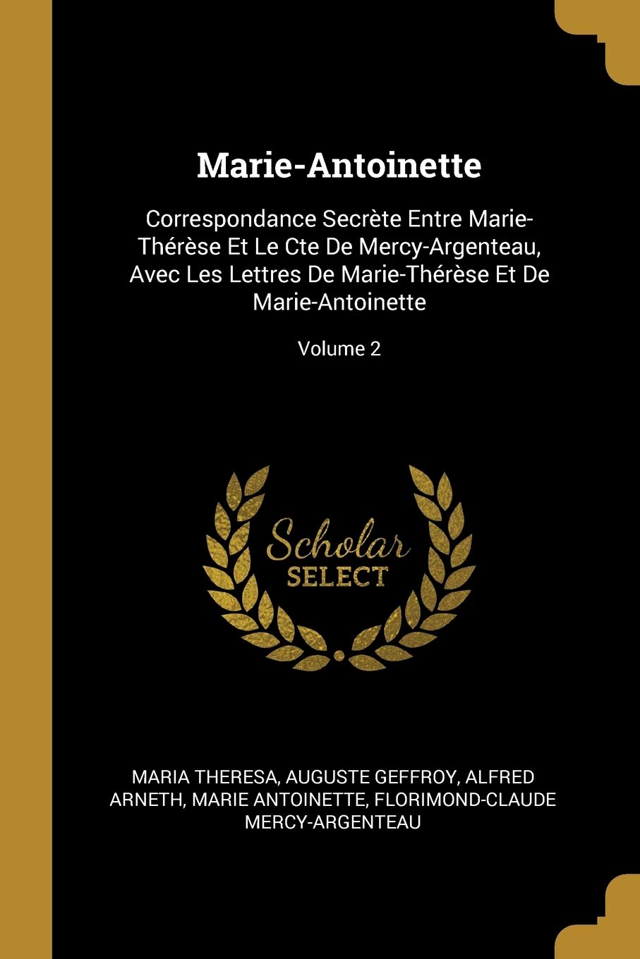 Marie-Antoinette: Correspondance Secrète Entre Marie-Thérèse Et Le Cte De Mercy-Argenteau, Avec Les Lettres De Marie-Thérèse Et De Marie-Antoinette; Volume 2 Memories