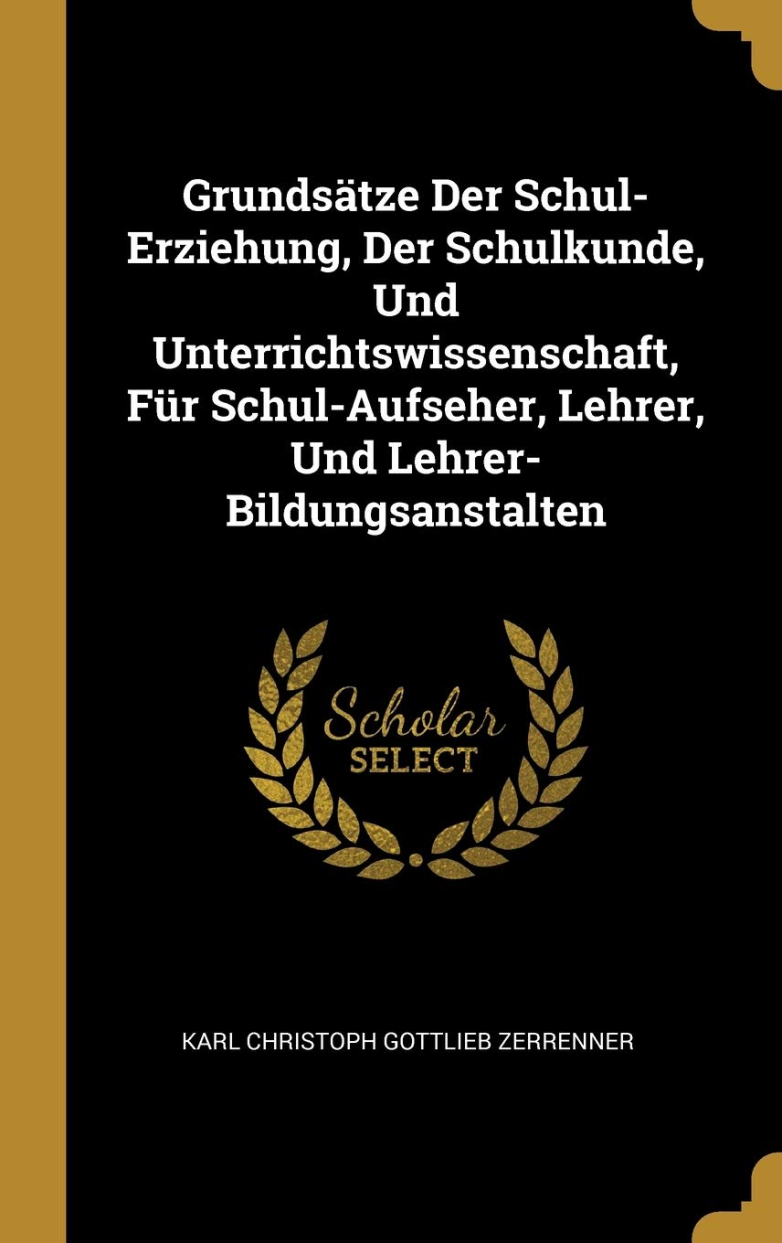 Grundsätze Der Schul-Erziehung, Der Schulkunde, Und Unterrichtswissenschaft, Für Schul-Aufseher, Lehrer, Und Lehrer-Bildungsanstalten Leisure, Home & Garden