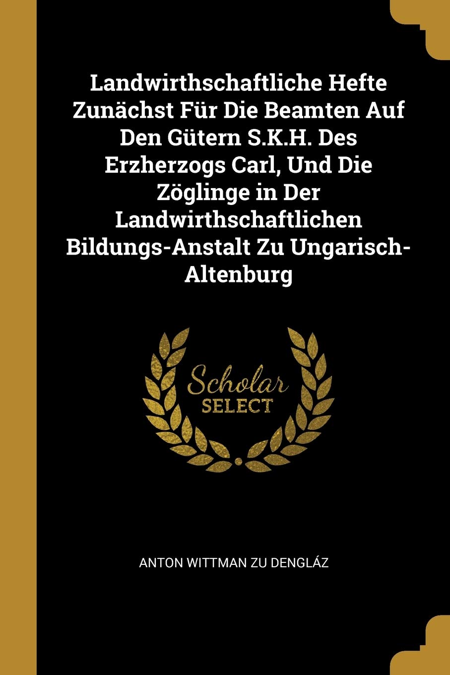 Landwirthschaftliche Hefte Zunächst Für Die Beamten Auf Den Gütern S.K.H. Des Erzherzogs Carl, Und Die Zöglinge in Der Landwirthschaftlichen Bildungs-Anstalt Zu Ungarisch-Altenburg Leisure, Home & Garden