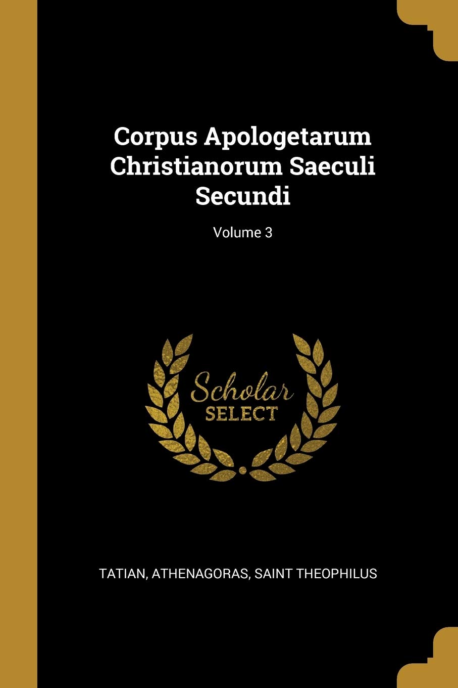 Corpus Apologetarum Christianorum Saeculi Secundi; Volume 3 Religion & Esotericism