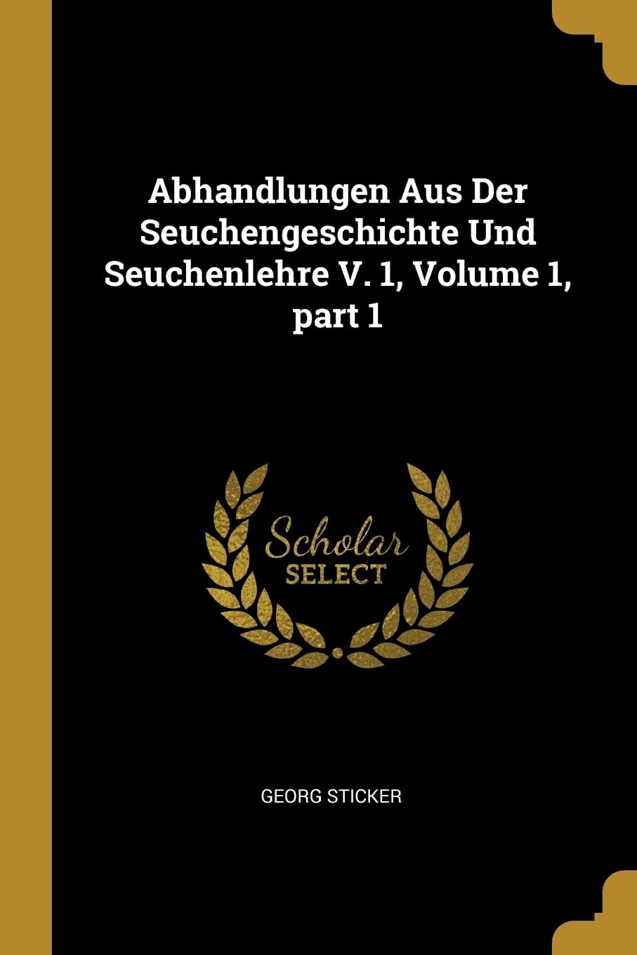 Abhandlungen Aus Der Seuchengeschichte Und Seuchenlehre V. 1, Volume 1, part 1 Medicine