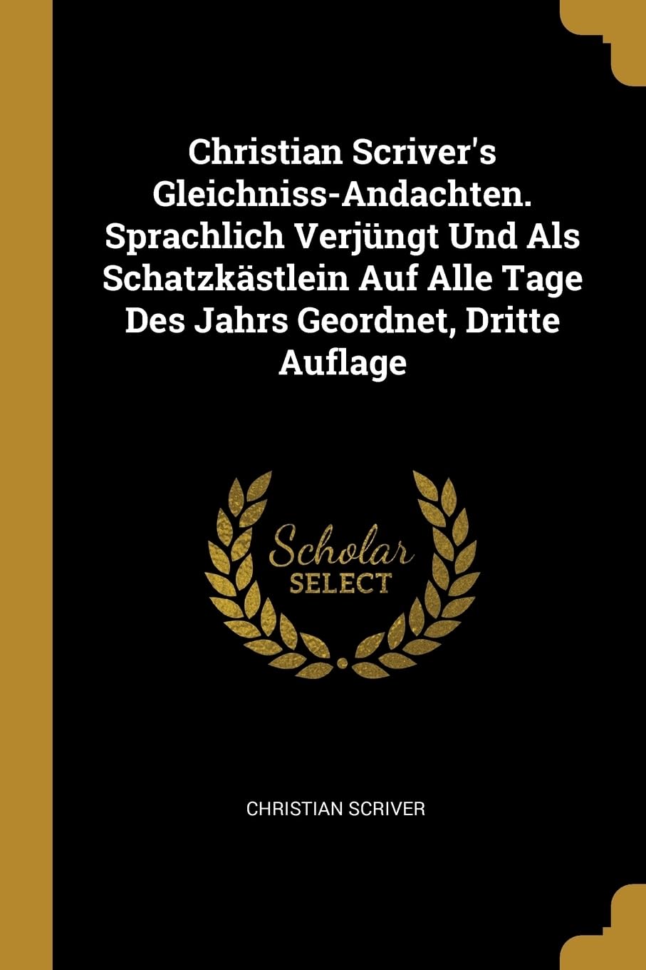 Christian Scriver's Gleichniss-Andachten. Sprachlich Verjngt Und Als Schatzkstlein Auf Alle Tage Des Jahrs Geordnet, Dritte Auflage Contemporary literature Books