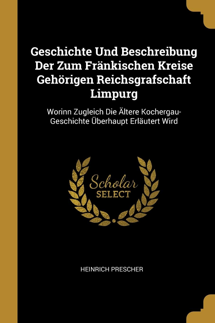 Geschichte Und Beschreibung Der Zum Fränkischen Kreise Gehörigen Reichsgrafschaft Limpurg: Worinn Zugleich Die Ältere Kochergau-Geschichte Überhaupt Erläutert Wird Leisure, Home & Garden