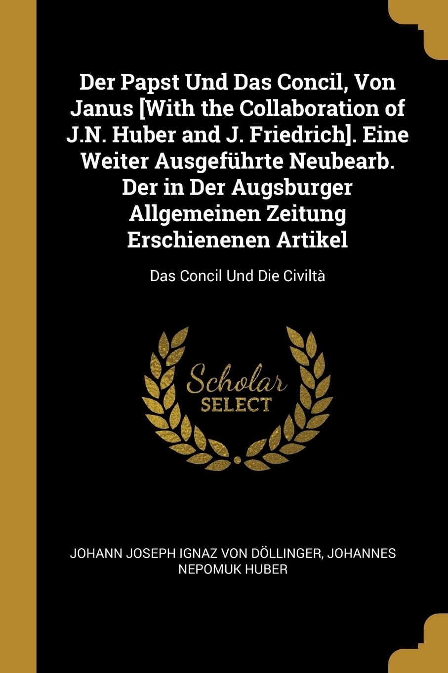 Der Papst Und Das Concil, Von Janus . Eine Weiter Ausgefhrte Neubearb. Der in Der Augsburger ... Artikel: Das Concil Und Die Civilt Reference Books