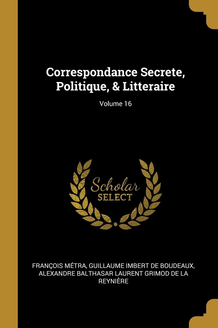 Correspondance Secrete, Politique, & Litteraire; Volume 16 Politics & History