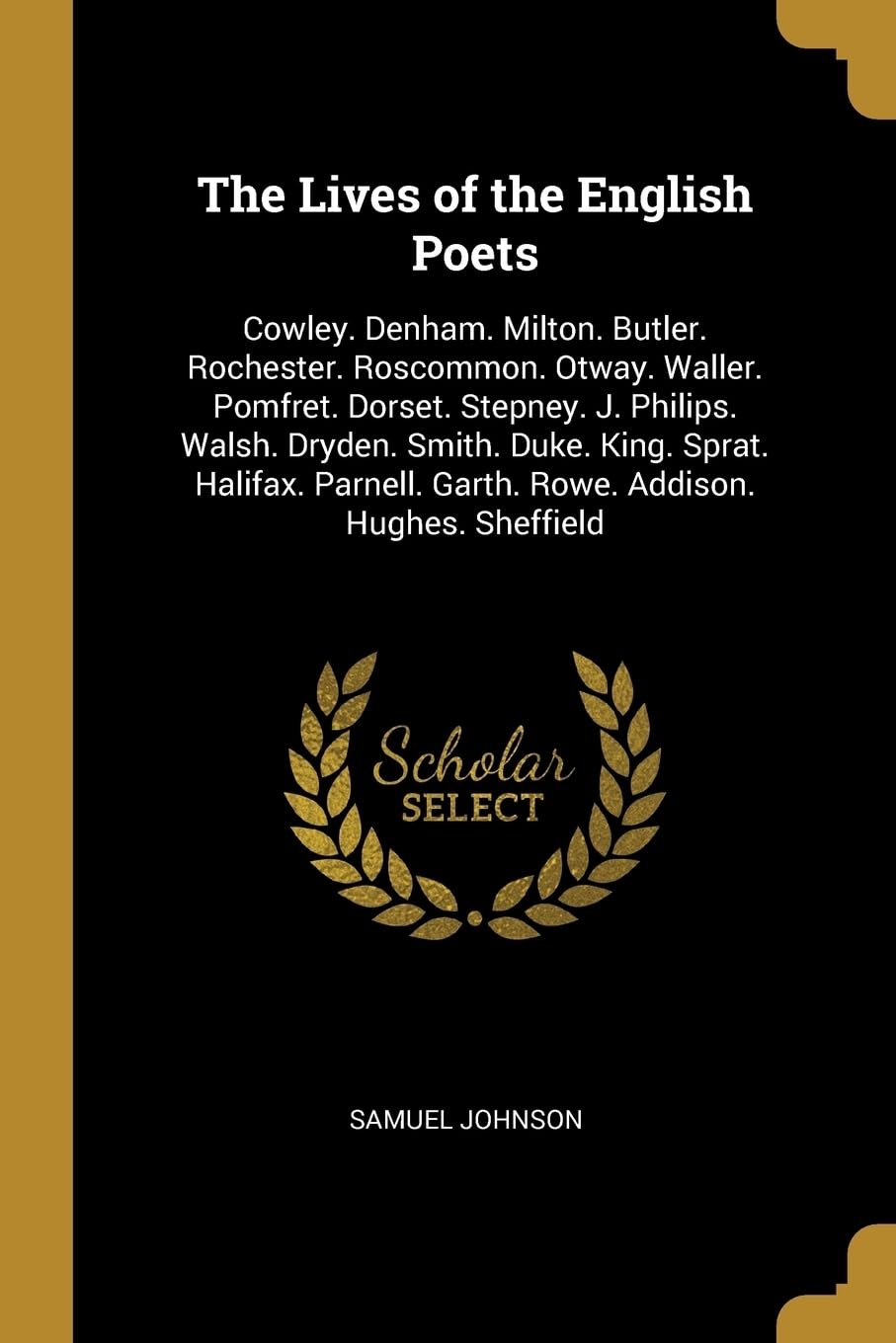 The Lives of the English Poets: Cowley. Denham. Milton. Butler. Rochester. Roscommon. Otway. Waller. Pomfret. Dorset. Stepney. J. Philips. Walsh. ... Garth. Rowe. Addison. Hughes. Sheffield Memories