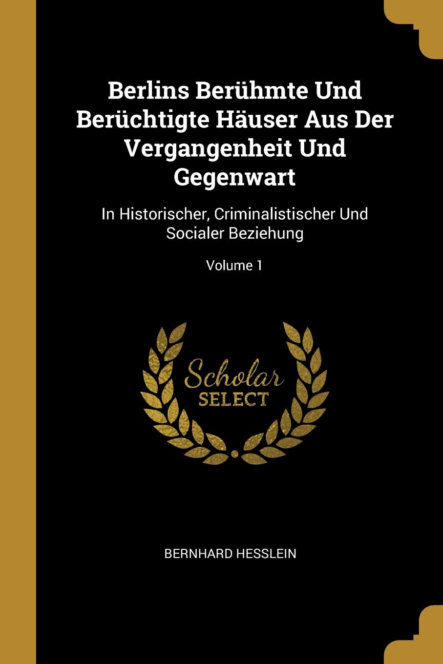 Berlins Berühmte Und Berüchtigte Häuser Aus Der Vergangenheit Und Gegenwart: In Historischer, Criminalistischer Und Socialer Beziehung; Volume 1 Foreign Languages ​​& Dictionaries