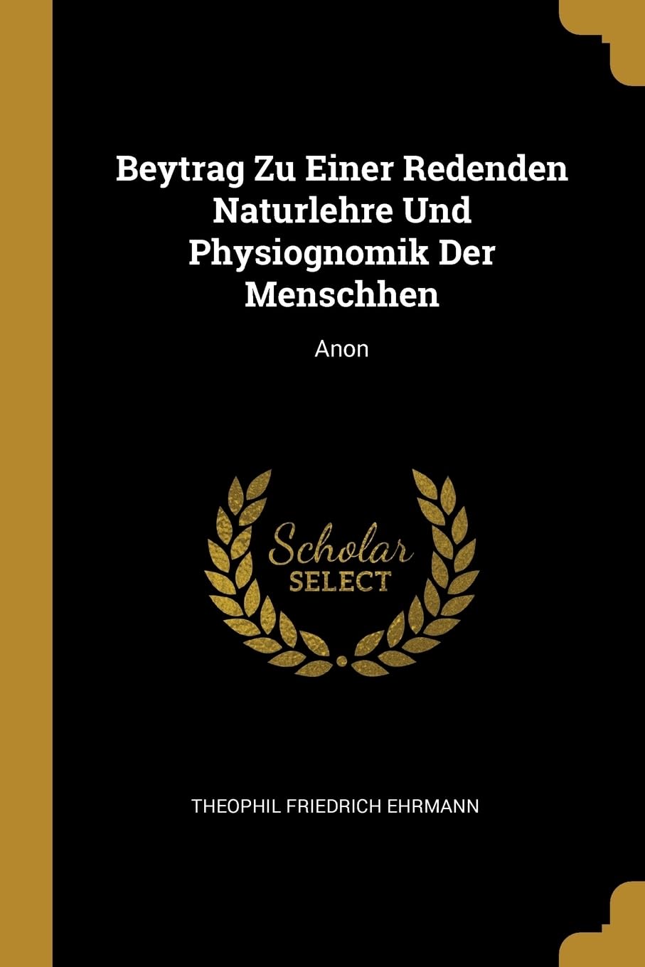 Beytrag Zu Einer Redenden Naturlehre Und Physiognomik Der Menschhen: Anon Business & Technology