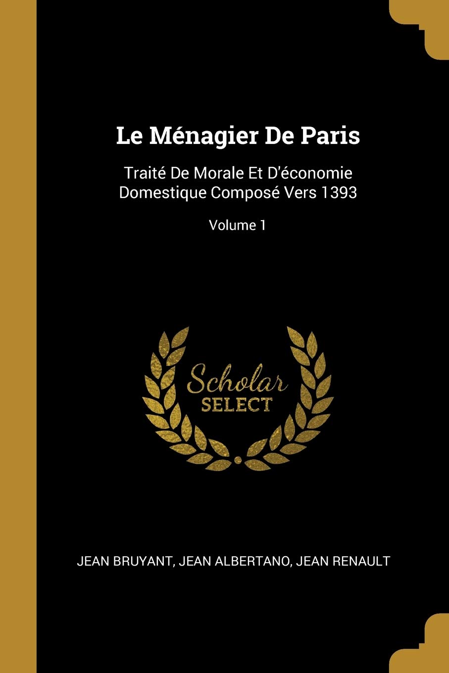 Le Ménagier De Paris: Traité De Morale Et D'économie Domestique Composé Vers 1393; Volume 1 Politics & History