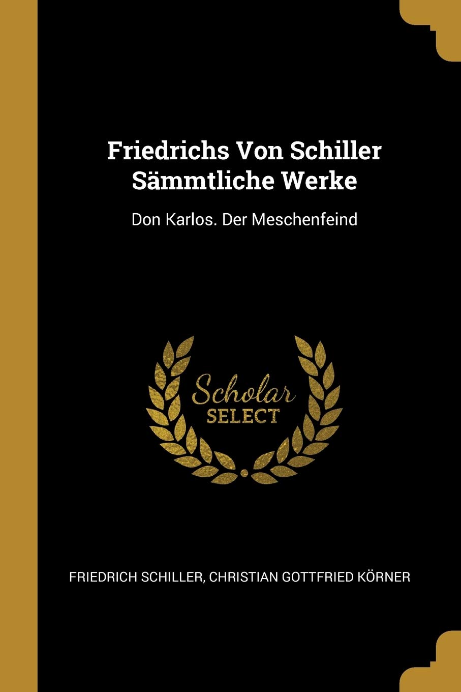 Friedrichs Von Schiller Sämmtliche Werke: Don Karlos. Der Meschenfeind Drama
