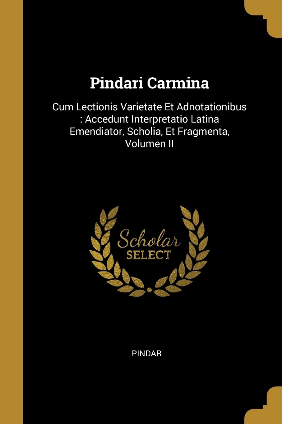 Pindari Carmina: Cum Lectionis Varietate Et Adnotationibus: Accedunt Interpretatio Latina Emendiator, Scholia, Et Fragmenta, Volumen II Politics & History