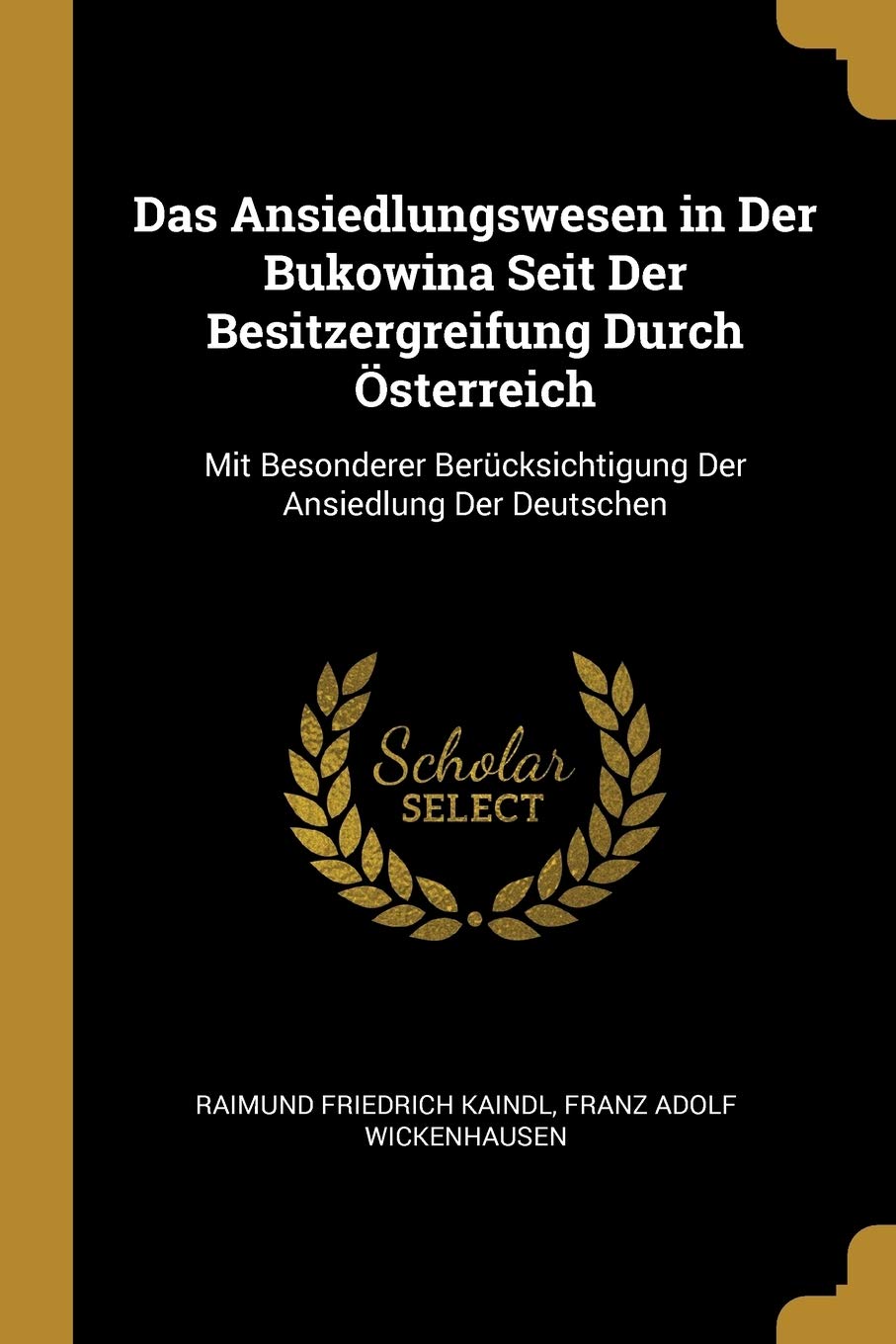 Das Ansiedlungswesen in Der Bukowina Seit Der Besitzergreifung Durch Österreich: Mit Besonderer Berücksichtigung Der Ansiedlung Der Deutschen Politics & History