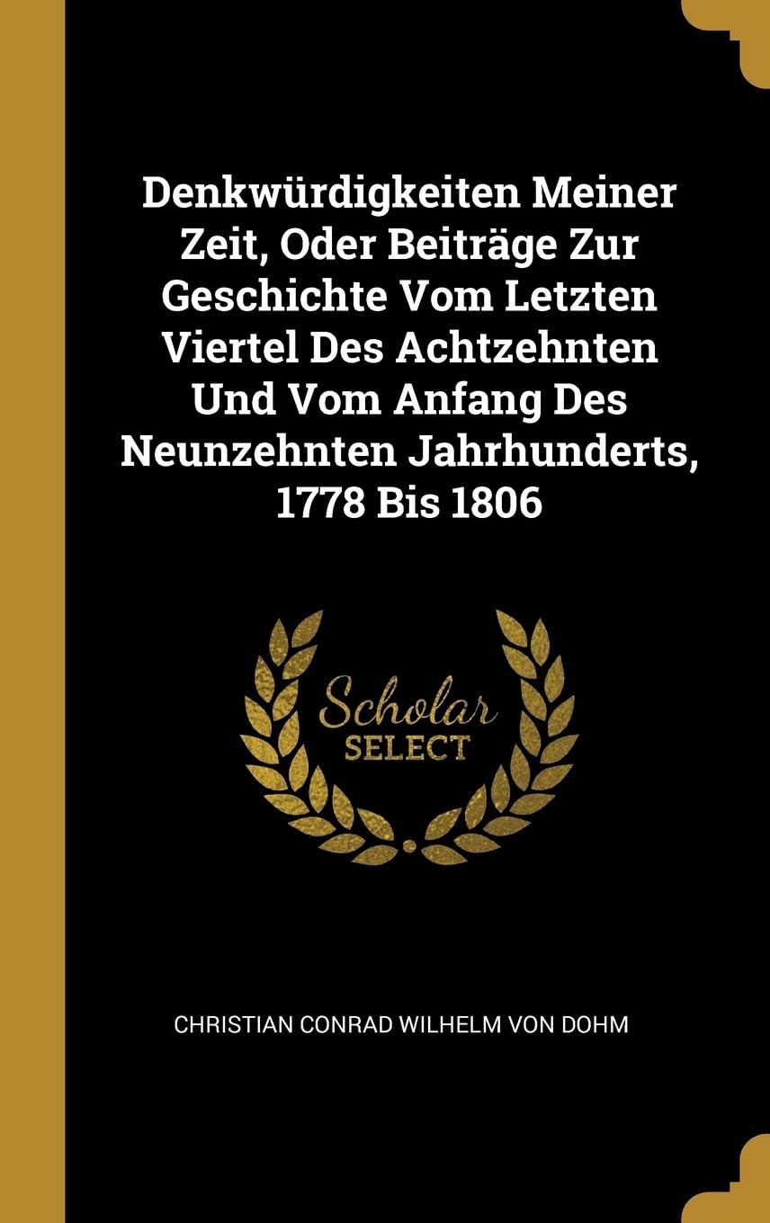 Denkwrdigkeiten Meiner Zeit, Oder Beitrge Zur Geschichte Vom Letzten Viertel Des Achtzehnten Und Vom Anfang Des Neunzehnten Jahrhunderts, 1778 Bis 1806 Memories