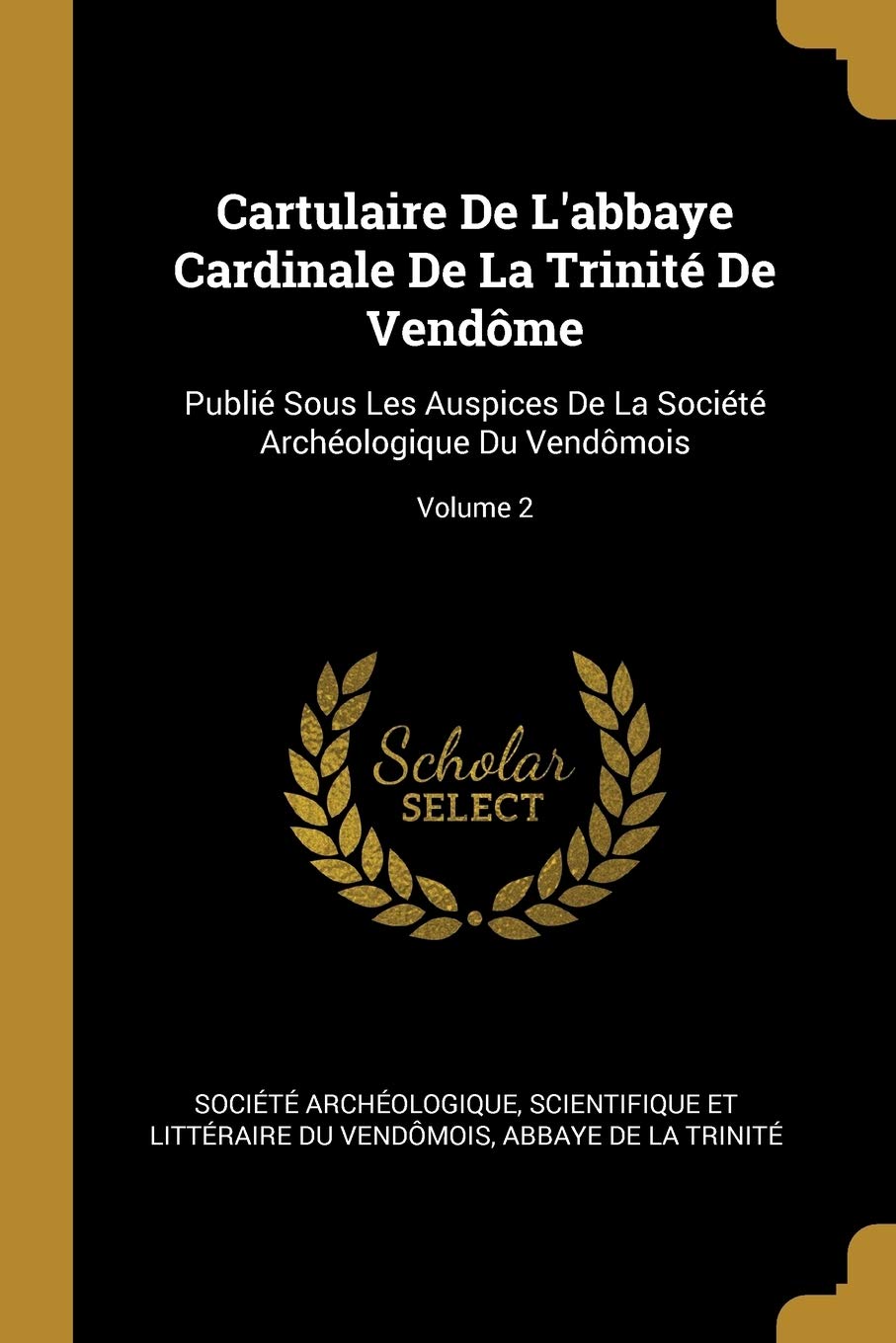 Cartulaire De L'abbaye Cardinale De La Trinité De Vendôme: Publié Sous Les Auspices De La Société Archéologique Du Vendômois; Volume 2 book