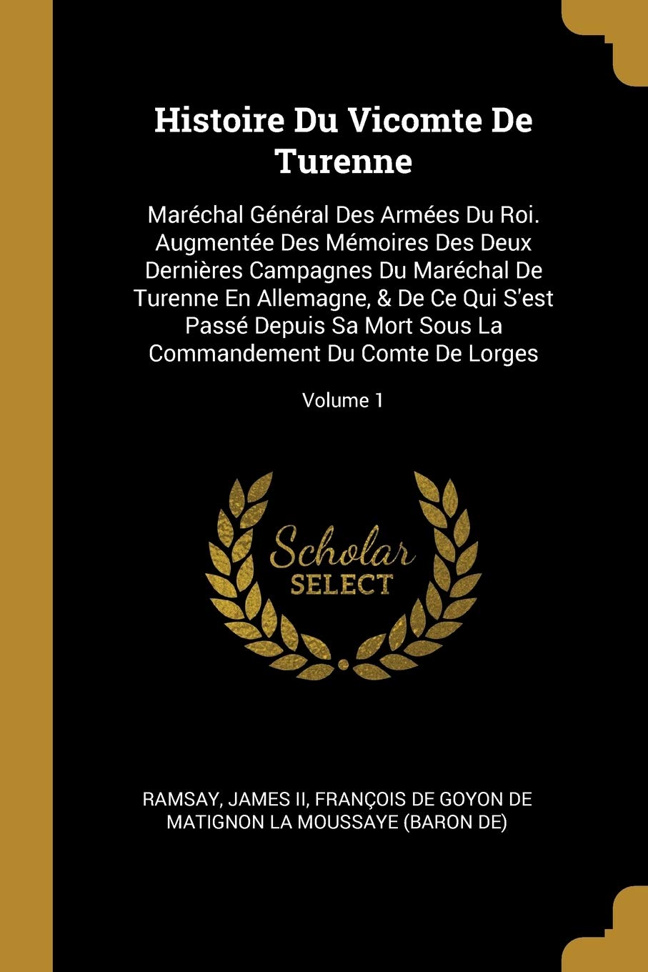 Histoire Du Vicomte De Turenne: Maréchal Général Des Armées Du Roi. Augmentée Des Mémoires Des Deux Dernières Campagnes Du Maréchal De Turenne En ... La Commandement Du Comte De Lorges; Volume 1 book