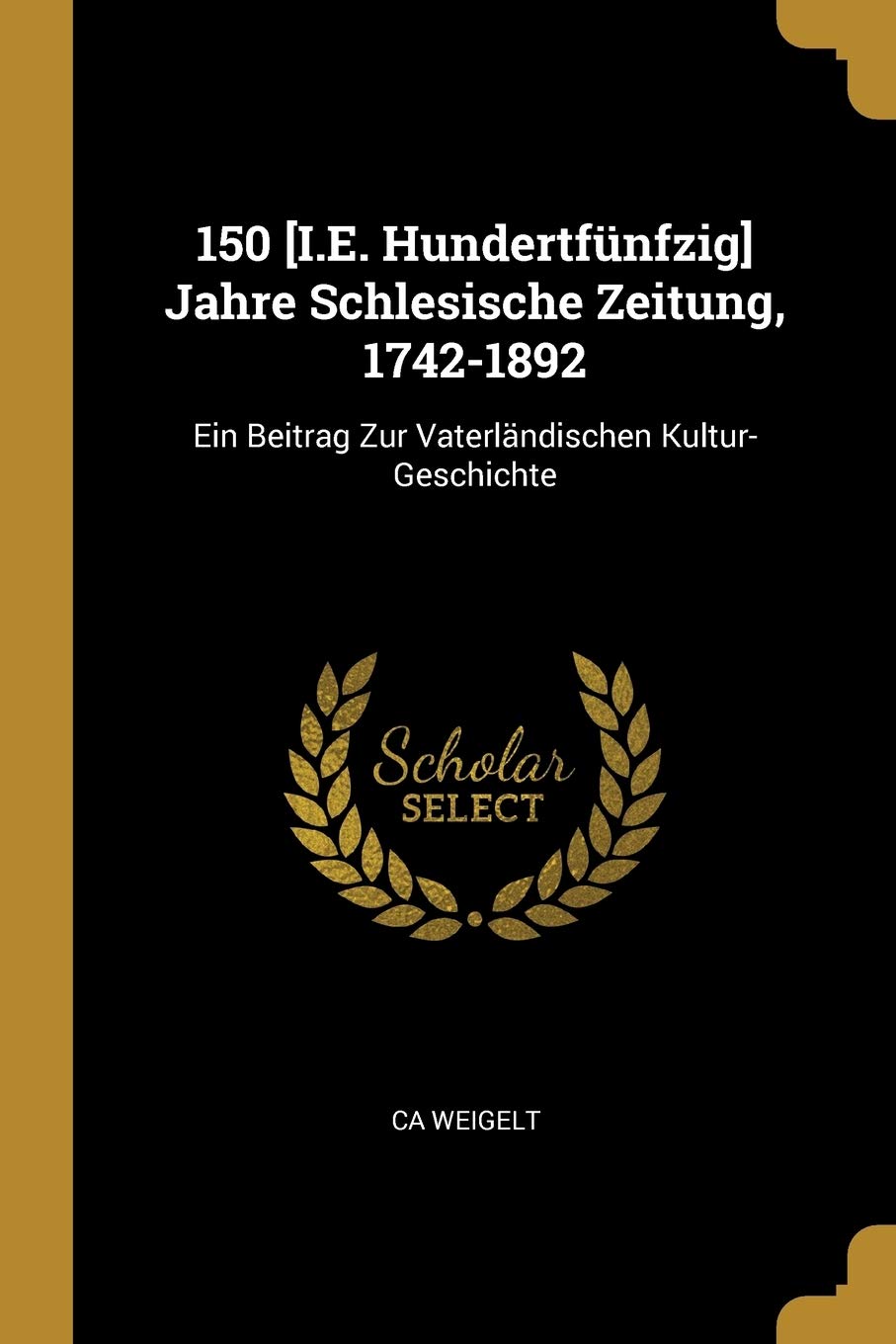 150 Jahre Schlesische Zeitung, 1742-1892: Ein Beitrag Zur Vaterländischen Kultur-Geschichte Politics & History