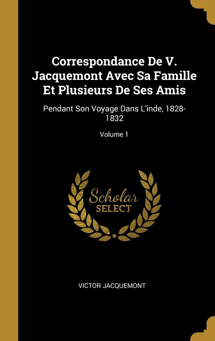 Correspondance De V. Jacquemont Avec Sa Famille Et Plusieurs De Ses Amis: Pendant Son Voyage Dans L'inde, 1828-1832; Volume 1 book