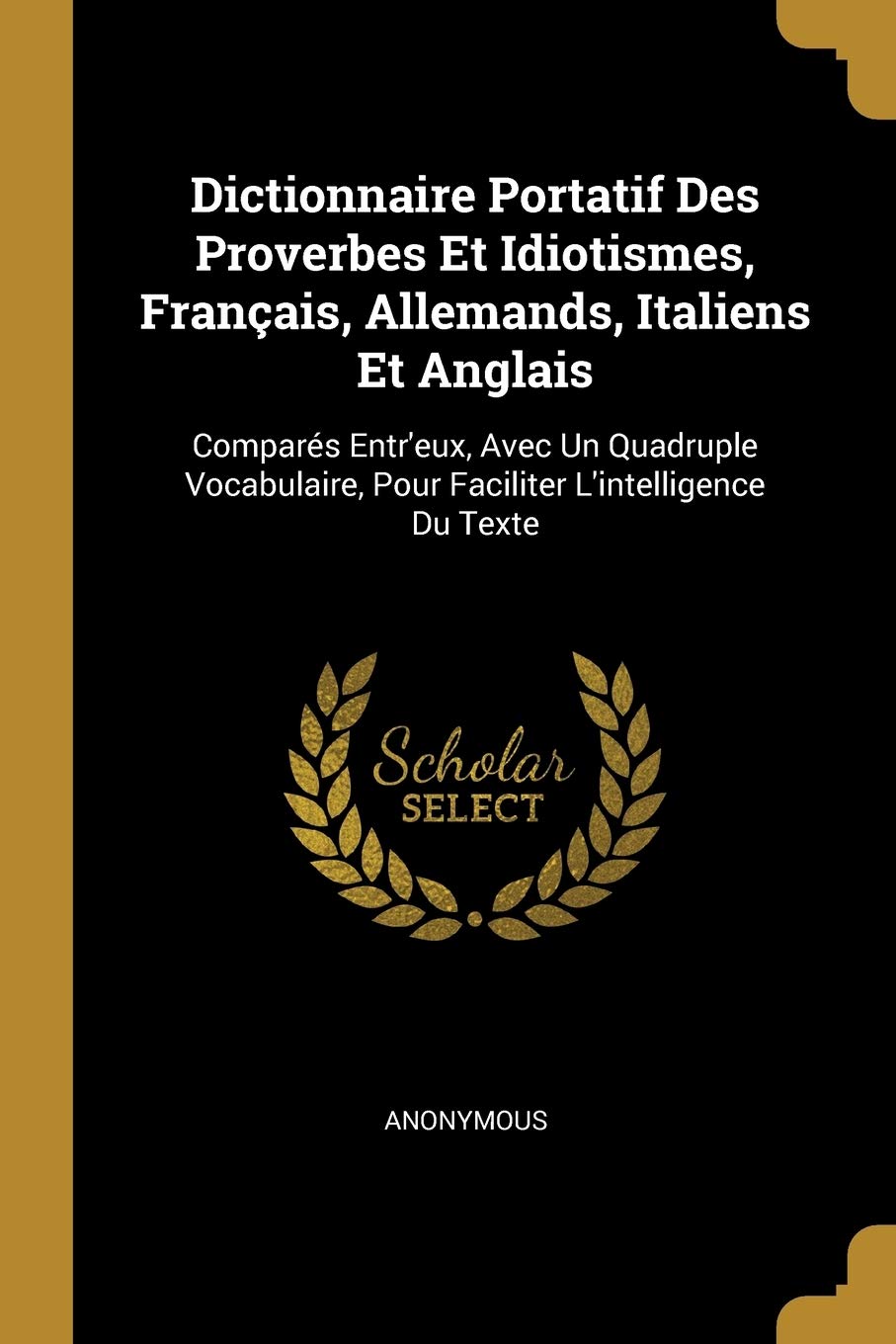 Dictionnaire Portatif Des Proverbes Et Idiotismes, Français, Allemands, Italiens Et Anglais: Comparés Entr'eux, Avec Un Quadruple Vocabulaire, Pour Faciliter L'intelligence Du Texte book