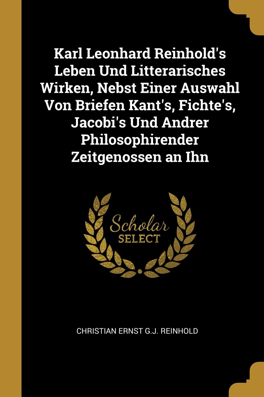 Karl Leonhard Reinhold's Leben Und Litterarisches Wirken, Nebst Einer Auswahl Von Briefen Kant's, Fichte's, Jacobi's Und Andrer Philosophirender Zeitgenossen an Ihn Politics & History