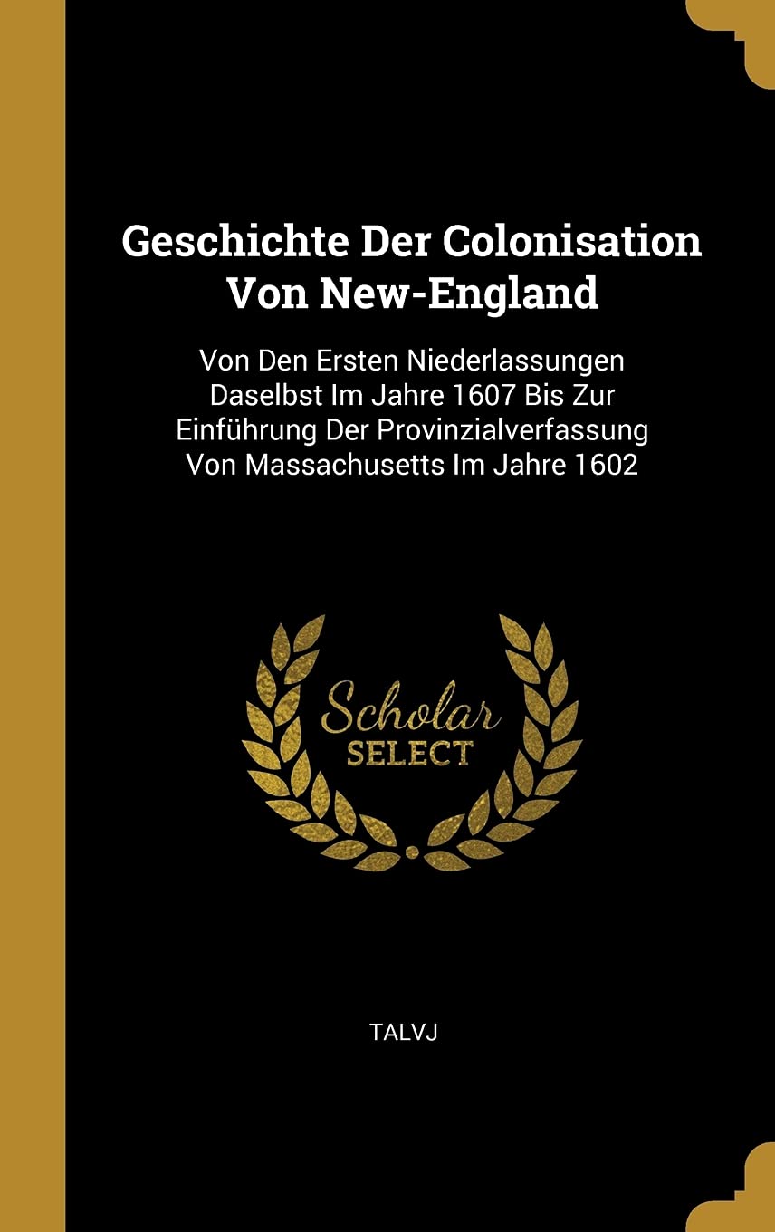 Geschichte Der Colonisation Von New-England: Von Den Ersten Niederlassungen Daselbst Im Jahre 1607 Bis Zur Einfhrung Der Provinzialverfassung Von Massachusetts Im Jahre 1602 Politics & History
