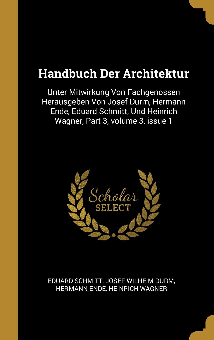 Handbuch Der Architektur: Unter Mitwirkung Von Fachgenossen Herausgeben Von Josef Durm, Hermann Ende, Eduard Schmitt, Und Heinrich Wagner, Part 3, volume 3, issue 1 Architecture