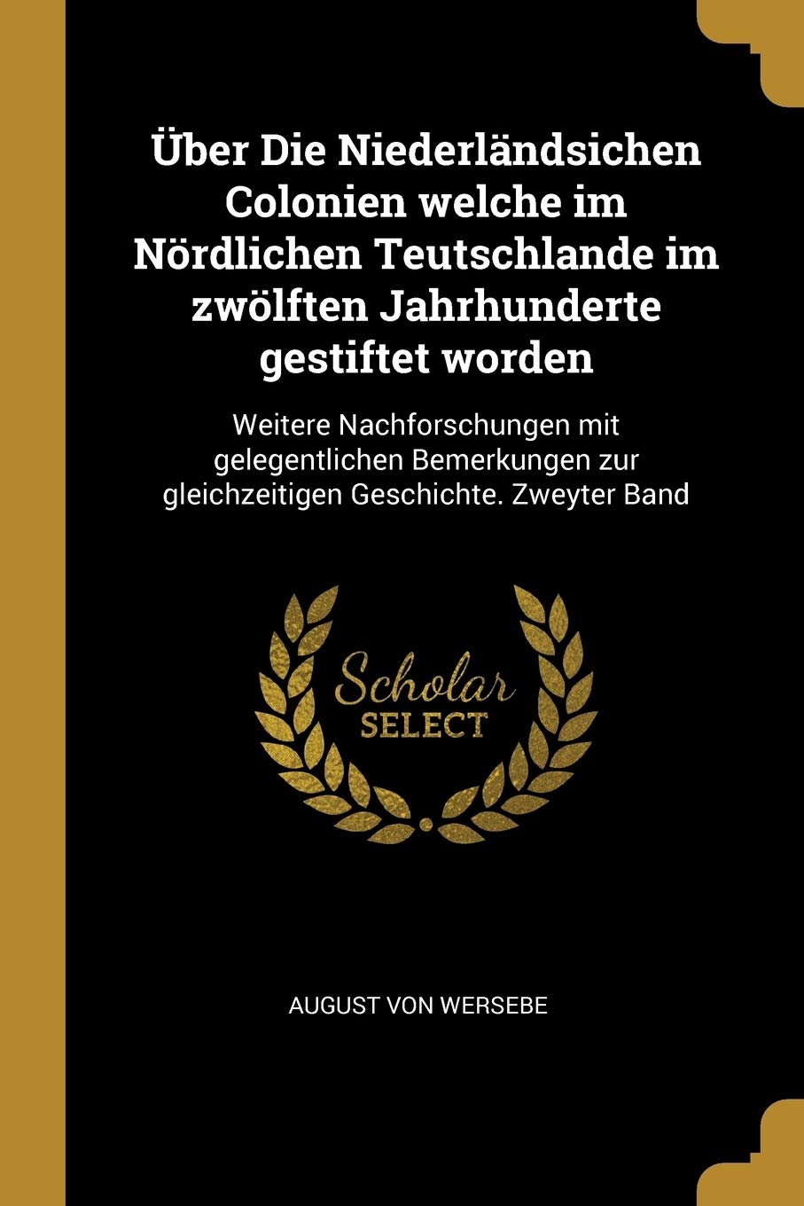 Über Die Niederländsichen Colonien welche im Nördlichen Teutschlande im zwölften Jahrhunderte gestiftet worden: Weitere Nachforschungen mit ... zur gleichzeitigen Geschichte. Zweyter Band Politics & History