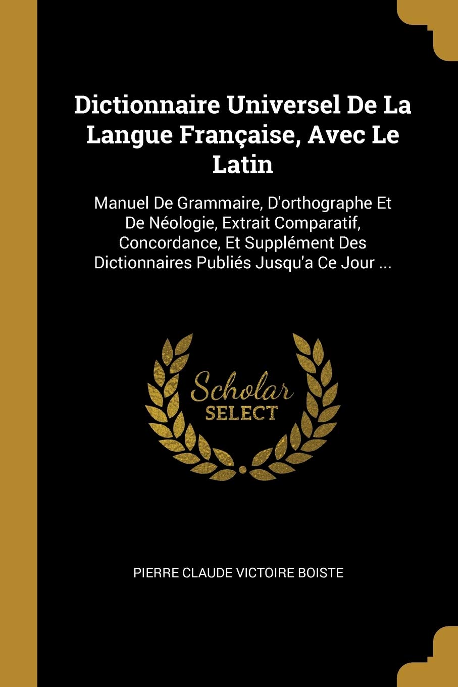 Dictionnaire Universel De La Langue Franaise, Avec Le Latin: Manuel De Grammaire, D'orthographe Et De Nologie, Extrait Comparatif, Concordance, Et ... Des Dictionnaires Publis Jusqu'a Ce Jour ... book