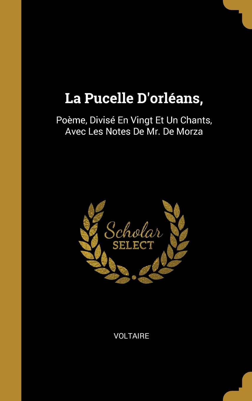 La Pucelle D'orléans,: Poème, Divisé En Vingt Et Un Chants, Avec Les Notes De Mr. De Morza book