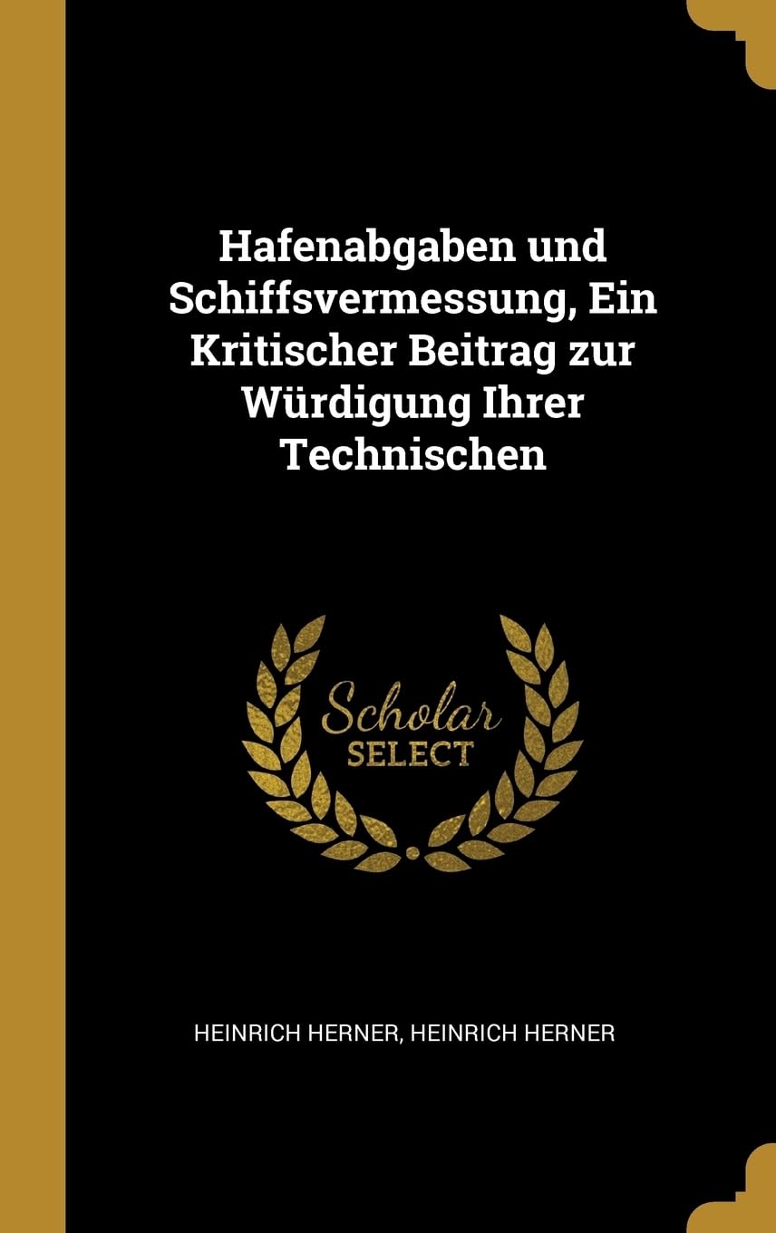 Hafenabgaben und Schiffsvermessung, Ein Kritischer Beitrag zur Wrdigung Ihrer Technischen Politics & History