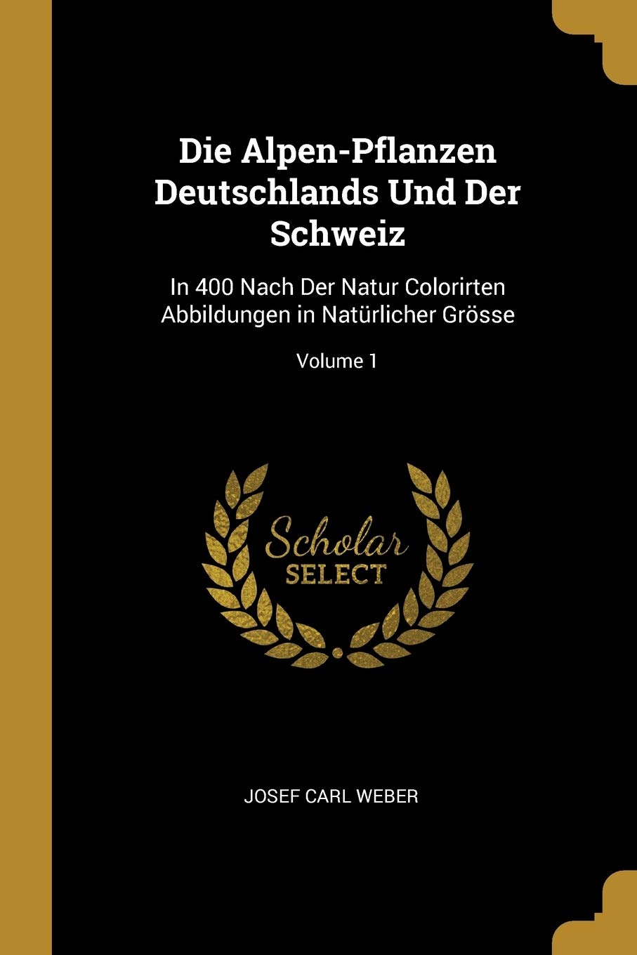 Die Alpen-Pflanzen Deutschlands Und Der Schweiz: In 400 Nach Der Natur Colorirten Abbildungen in Natürlicher Grösse; Volume 1 Mathematics