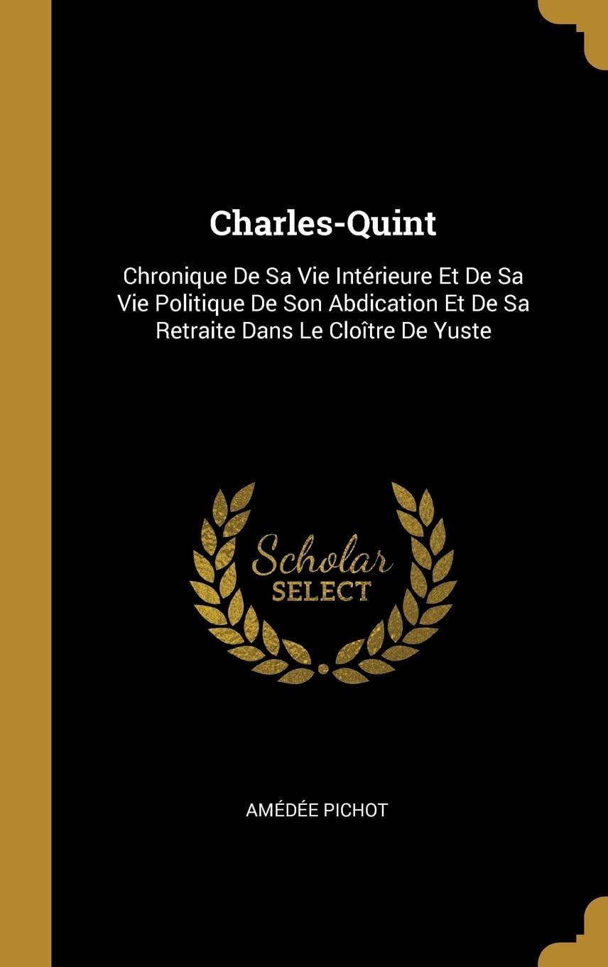 Charles-Quint: Chronique De Sa Vie Intrieure Et De Sa Vie Politique De Son Abdication Et De Sa Retraite Dans Le Clotre De Yuste book