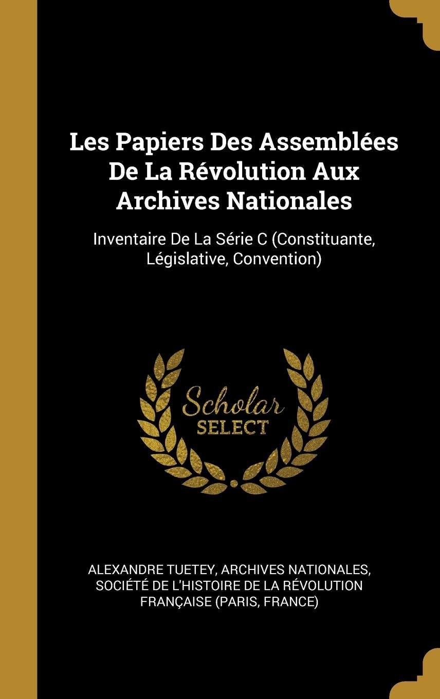 Les Papiers Des Assemblées De La Révolution Aux Archives Nationales: Inventaire De La Série C (Constituante, Législative, Convention) book