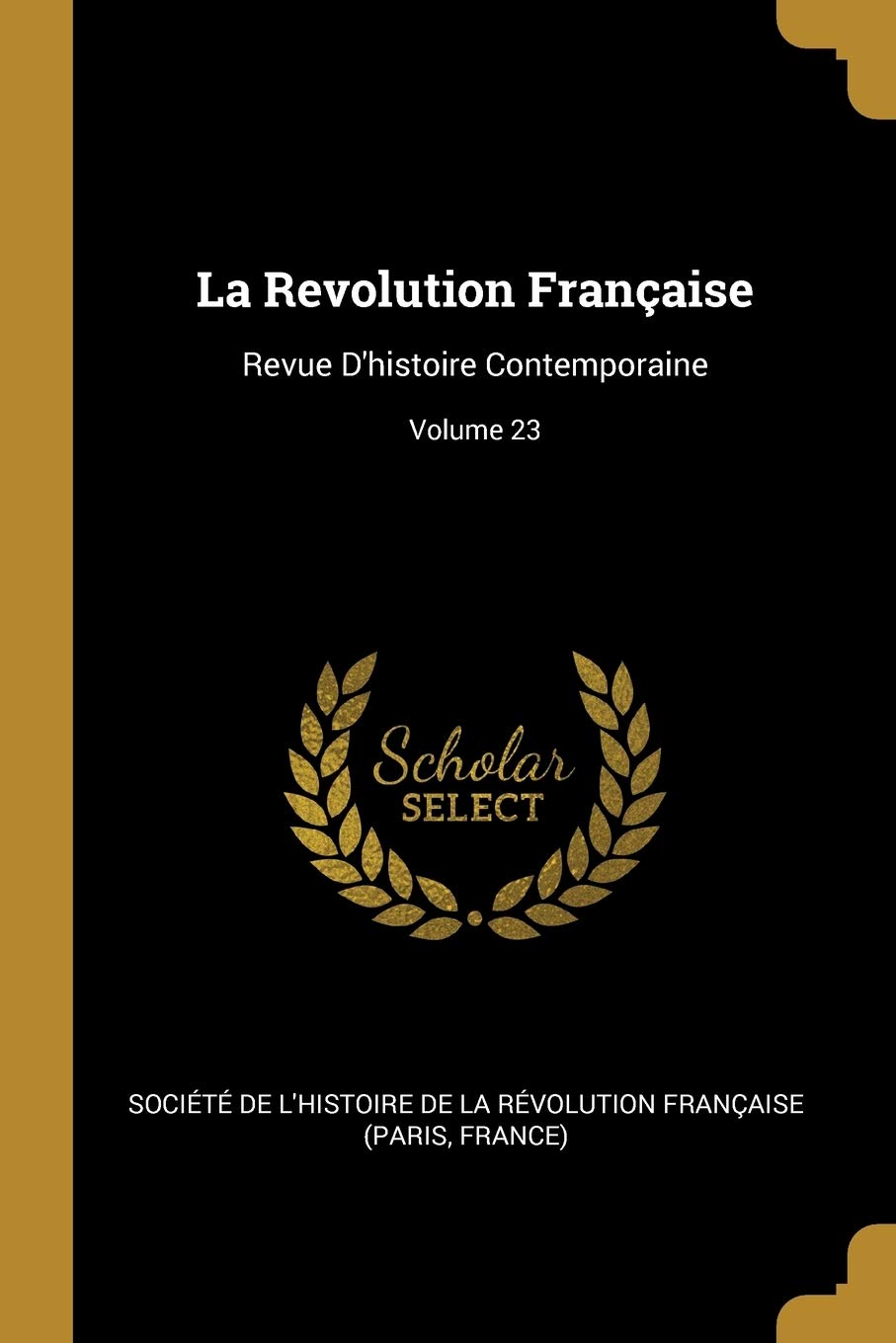 La Revolution Française: Revue D'histoire Contemporaine; Volume 23 book