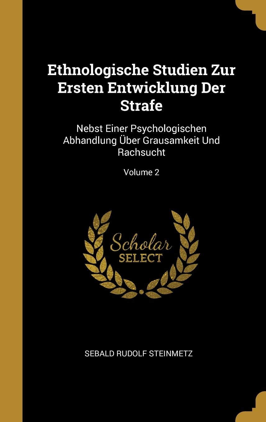 Ethnologische Studien Zur Ersten Entwicklung Der Strafe: Nebst Einer Psychologischen Abhandlung Über Grausamkeit Und Rachsucht; Volume 2 Law