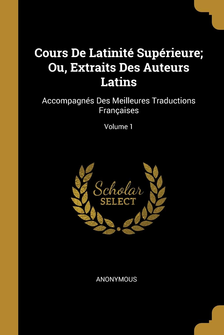 Cours De Latinité Supérieure; Ou, Extraits Des Auteurs Latins: Accompagnés Des Meilleures Traductions Françaises; Volume 1 book
