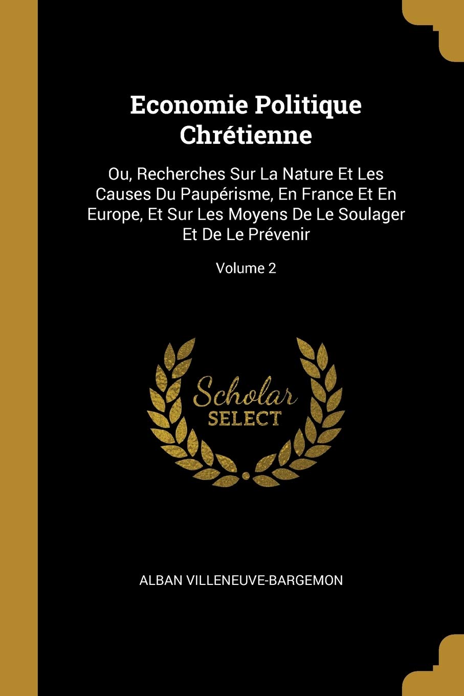 Economie Politique Chrétienne: Ou, Recherches Sur La Nature Et Les Causes Du Paupérisme, En France Et En Europe, Et Sur Les Moyens De Le Soulager Et De Le Prévenir; Volume 2 book